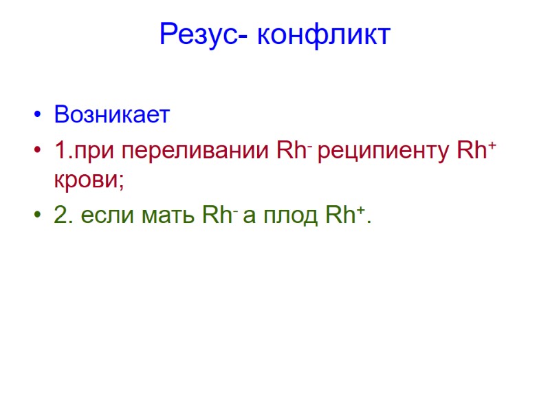 Резус- конфликт  Возникает  1.при переливании Rh- реципиенту Rh+ крови; 2. если мать